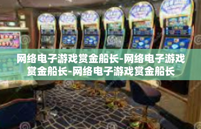 网络电子游戏赏金船长-网络电子游戏赏金船长-网络电子游戏赏金船长
