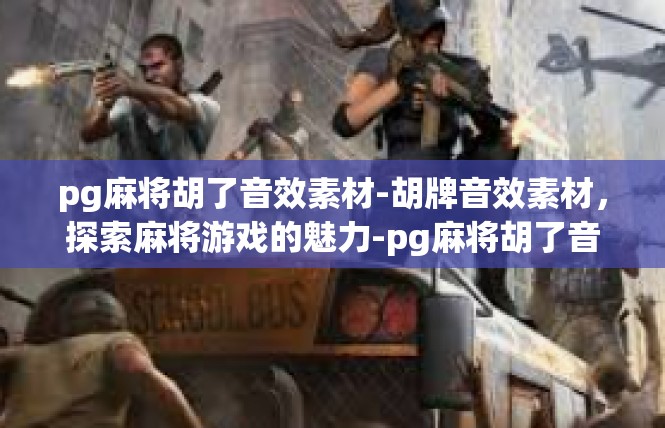 pg麻将胡了音效素材-胡牌音效素材，探索麻将游戏的魅力-pg麻将胡了音效素材