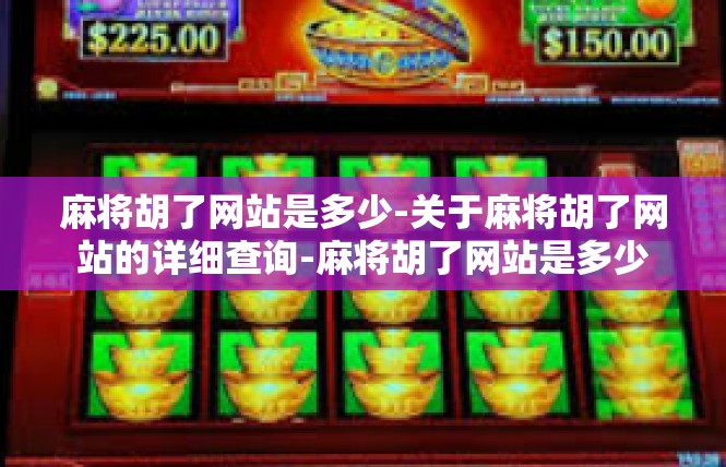 麻将胡了网站是多少-关于麻将胡了网站的详细查询-麻将胡了网站是多少