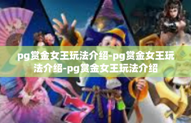 pg赏金女王玩法介绍-pg赏金女王玩法介绍-pg赏金女王玩法介绍