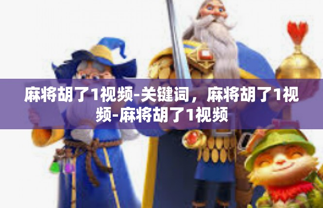 麻将胡了1视频-关键词，麻将胡了1视频-麻将胡了1视频