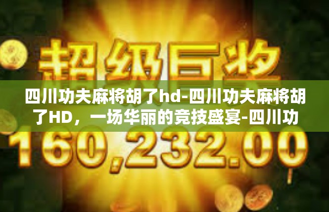 四川功夫麻将胡了hd-四川功夫麻将胡了HD，一场华丽的竞技盛宴-四川功夫麻将胡了hd