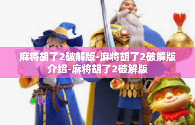麻将胡了2破解版-麻将胡了2破解版介绍-麻将胡了2破解版