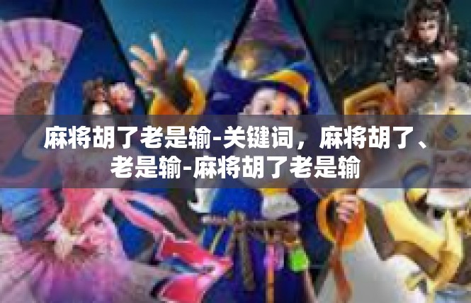 麻将胡了老是输-关键词，麻将胡了、老是输-麻将胡了老是输