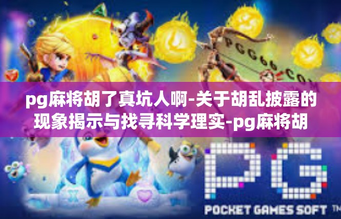 pg麻将胡了真坑人啊-关于胡乱披露的现象揭示与找寻科学理实-pg麻将胡了真坑人啊