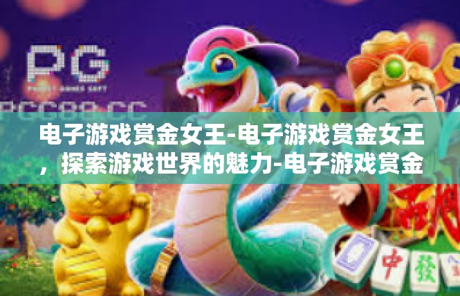电子游戏赏金女王-电子游戏赏金女王，探索游戏世界的魅力-电子游戏赏金女王