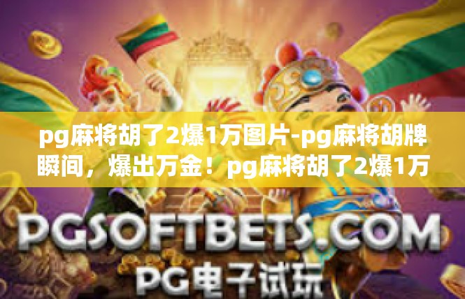 pg麻将胡了2爆1万图片-pg麻将胡牌瞬间，爆出万金！pg麻将胡了2爆1万图片