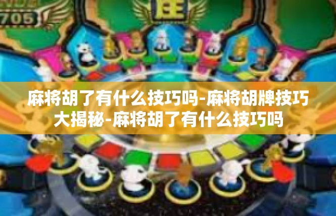 麻将胡了有什么技巧吗-麻将胡牌技巧大揭秘-麻将胡了有什么技巧吗