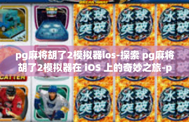 pg麻将胡了2模拟器ios-探索 pg麻将胡了2模拟器在 iOS 上的奇妙之旅-pg麻将胡了2模拟器ios