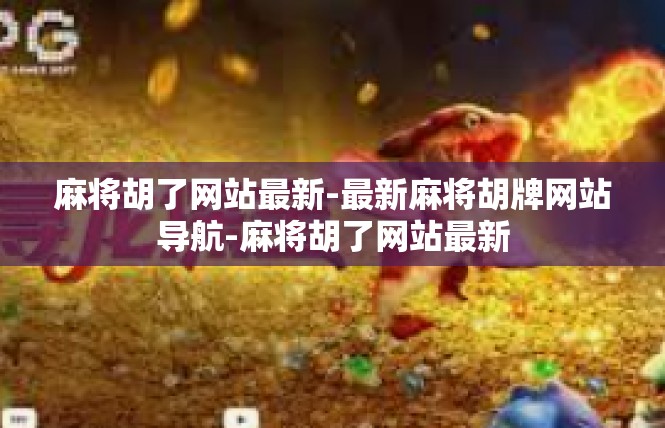麻将胡了网站最新-最新麻将胡牌网站导航-麻将胡了网站最新