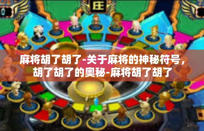 麻将胡了胡了-关于麻将的神秘符号，胡了胡了的奥秘-麻将胡了胡了