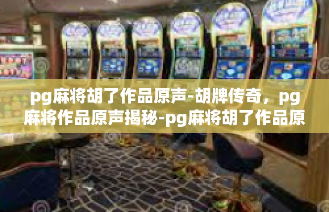 pg麻将胡了作品原声-胡牌传奇，pg麻将作品原声揭秘-pg麻将胡了作品原声