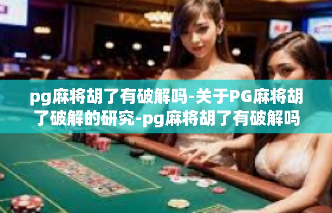 pg麻将胡了有破解吗-关于PG麻将胡了破解的研究-pg麻将胡了有破解吗