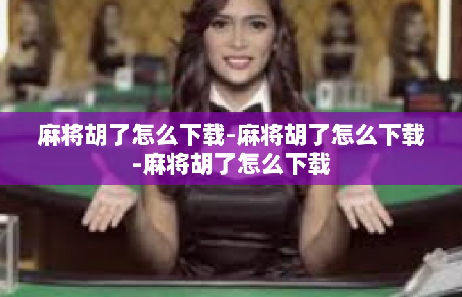 麻将胡了怎么下载-麻将胡了怎么下载-麻将胡了怎么下载