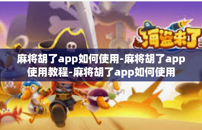 麻将胡了app如何使用-麻将胡了app使用教程-麻将胡了app如何使用
