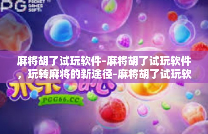 麻将胡了试玩软件-麻将胡了试玩软件，玩转麻将的新途径-麻将胡了试玩软件