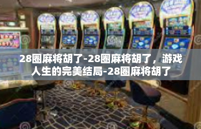 28圈麻将胡了-28圈麻将胡了，游戏人生的完美结局-28圈麻将胡了