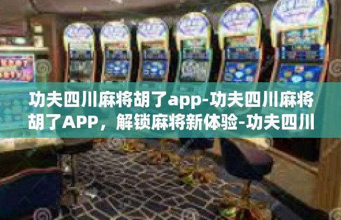 功夫四川麻将胡了app-功夫四川麻将胡了APP，解锁麻将新体验-功夫四川麻将胡了app