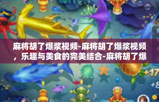 麻将胡了爆浆视频-麻将胡了爆浆视频，乐趣与美食的完美结合-麻将胡了爆浆视频