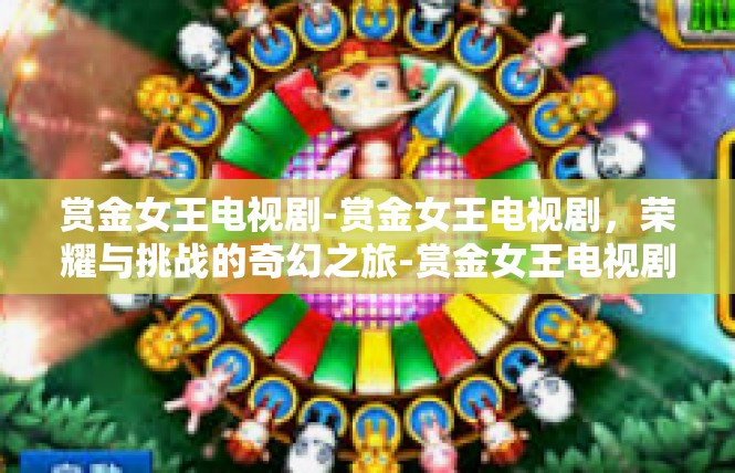 赏金女王电视剧-赏金女王电视剧，荣耀与挑战的奇幻之旅-赏金女王电视剧