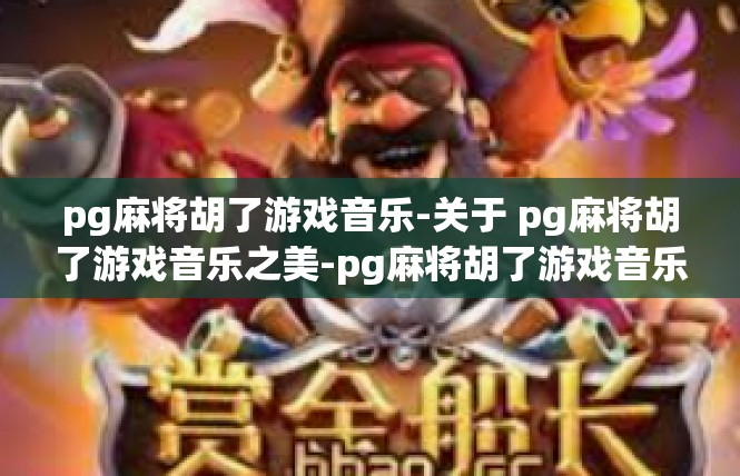pg麻将胡了游戏音乐-关于 pg麻将胡了游戏音乐之美-pg麻将胡了游戏音乐
