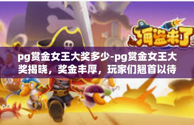 pg赏金女王大奖多少-pg赏金女王大奖揭晓，奖金丰厚，玩家们翘首以待-pg赏金女王大奖多少