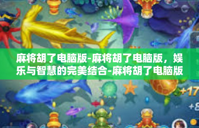 麻将胡了电脑版-麻将胡了电脑版，娱乐与智慧的完美结合-麻将胡了电脑版