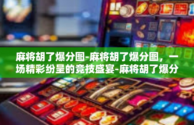 麻将胡了爆分图-麻将胡了爆分图，一场精彩纷呈的竞技盛宴-麻将胡了爆分图