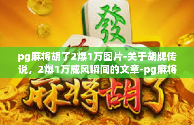 pg麻将胡了2爆1万图片-关于胡牌传说，2爆1万威风瞬间的文章-pg麻将胡了2爆1万图片