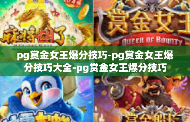 pg赏金女王爆分技巧-pg赏金女王爆分技巧大全-pg赏金女王爆分技巧