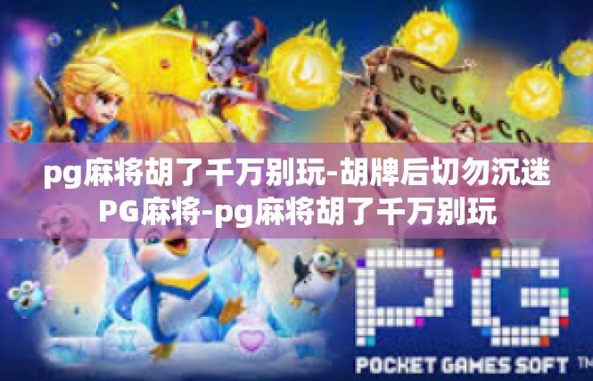 pg麻将胡了千万别玩-胡牌后切勿沉迷PG麻将-pg麻将胡了千万别玩
