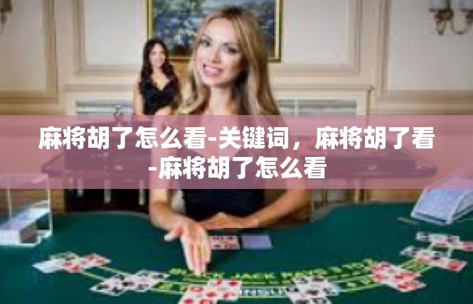 麻将胡了怎么看-关键词，麻将胡了看-麻将胡了怎么看