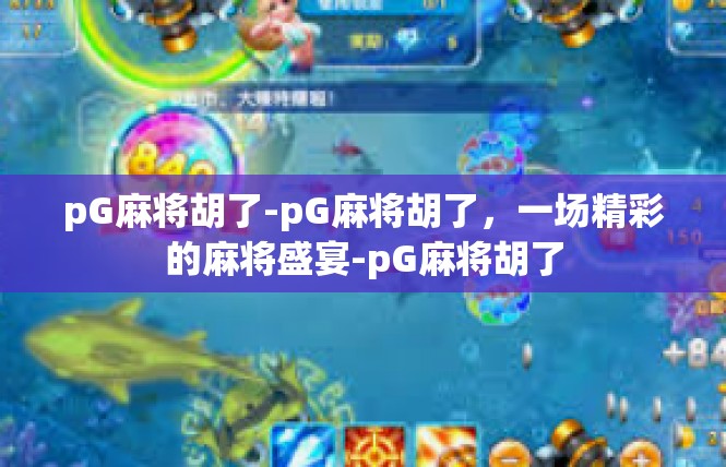 pG麻将胡了-pG麻将胡了，一场精彩的麻将盛宴-pG麻将胡了