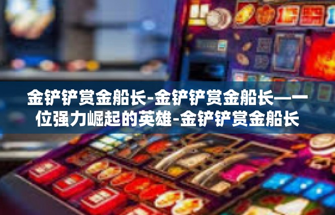 金铲铲赏金船长-金铲铲赏金船长—一位强力崛起的英雄-金铲铲赏金船长