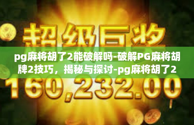 pg麻将胡了2能破解吗-破解PG麻将胡牌2技巧，揭秘与探讨-pg麻将胡了2能破解吗