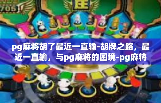 pg麻将胡了最近一直输-胡牌之路，最近一直输，与pg麻将的困境-pg麻将胡了最近一直输