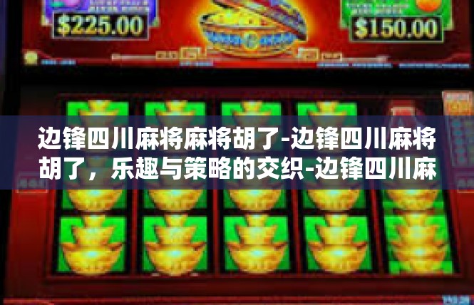 边锋四川麻将麻将胡了-边锋四川麻将胡了，乐趣与策略的交织-边锋四川麻将麻将胡了