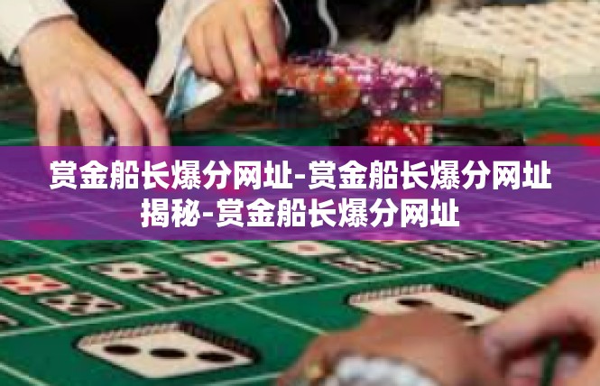 赏金船长爆分网址-赏金船长爆分网址揭秘-赏金船长爆分网址