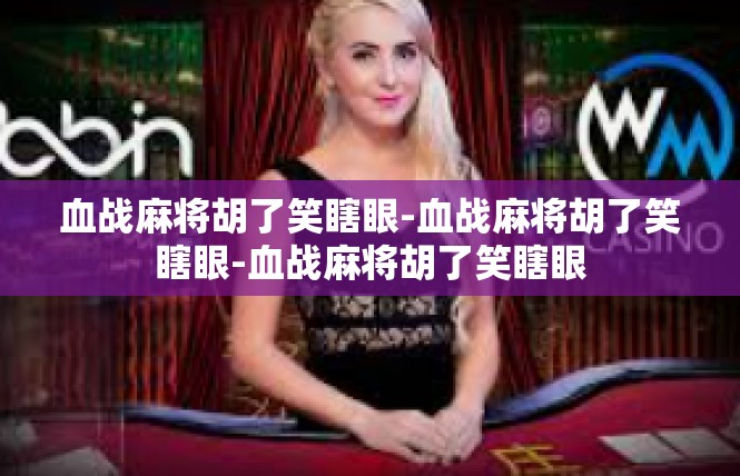 血战麻将胡了笑瞎眼-血战麻将胡了笑瞎眼-血战麻将胡了笑瞎眼