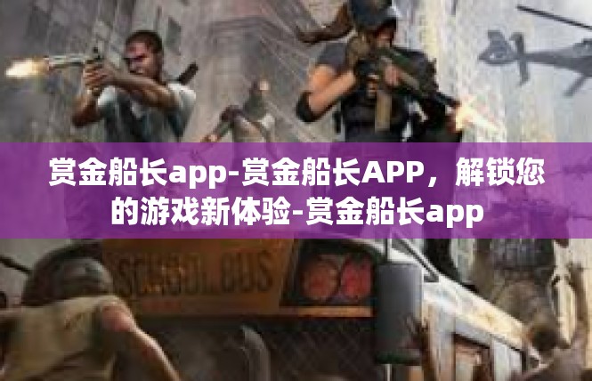 赏金船长app-赏金船长APP，解锁您的游戏新体验-赏金船长app