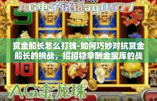 赏金船长怎么打钱-如何巧妙对抗赏金船长的挑战，招招稳拿酬金宝库的战术详解-赏金船长怎么打钱