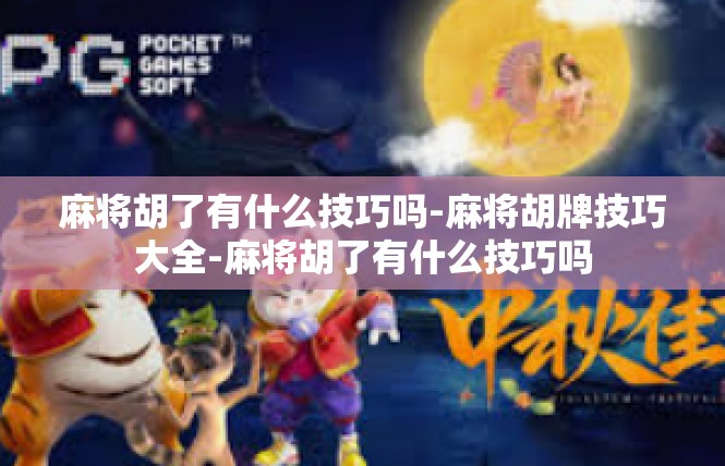 麻将胡了有什么技巧吗-麻将胡牌技巧大全-麻将胡了有什么技巧吗