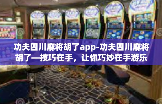 功夫四川麻将胡了app-功夫四川麻将胡了—技巧在手，让你巧妙在手游乐趣！功夫四川麻将胡了app