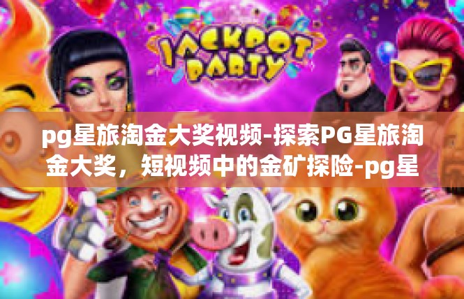 pg星旅淘金大奖视频-探索PG星旅淘金大奖，短视频中的金矿探险-pg星旅淘金大奖视频