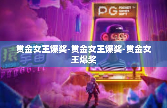 赏金女王爆奖-赏金女王爆奖-赏金女王爆奖