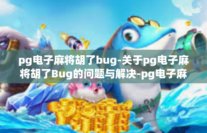 pg电子麻将胡了bug-关于pg电子麻将胡了Bug的问题与解决-pg电子麻将胡了bug