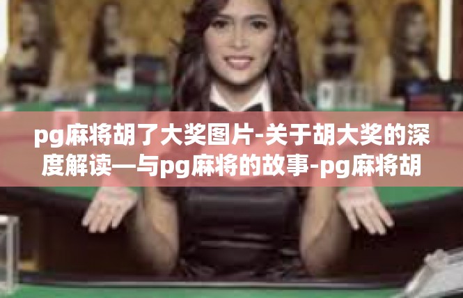 pg麻将胡了大奖图片-关于胡大奖的深度解读—与pg麻将的故事-pg麻将胡了大奖图片