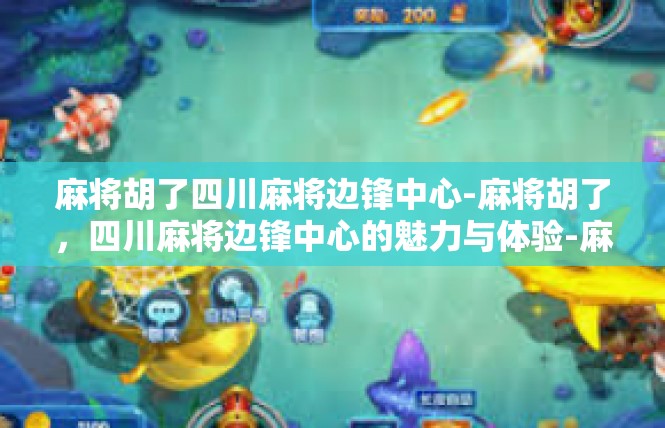 麻将胡了四川麻将边锋中心-麻将胡了，四川麻将边锋中心的魅力与体验-麻将胡了四川麻将边锋中心