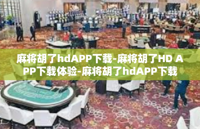 麻将胡了hdAPP下载-麻将胡了HD APP下载体验-麻将胡了hdAPP下载