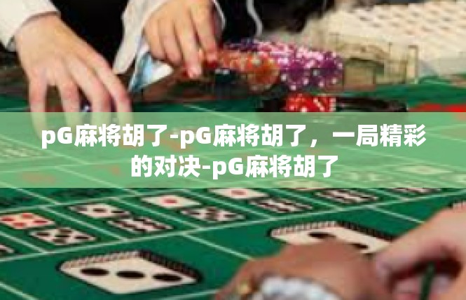 pG麻将胡了-pG麻将胡了，一局精彩的对决-pG麻将胡了